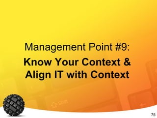 75
Management Point #9:
Know Your Context &
Align IT with Context
 