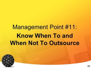 84
Management Point #11:
Know When To and
When Not To Outsource
 