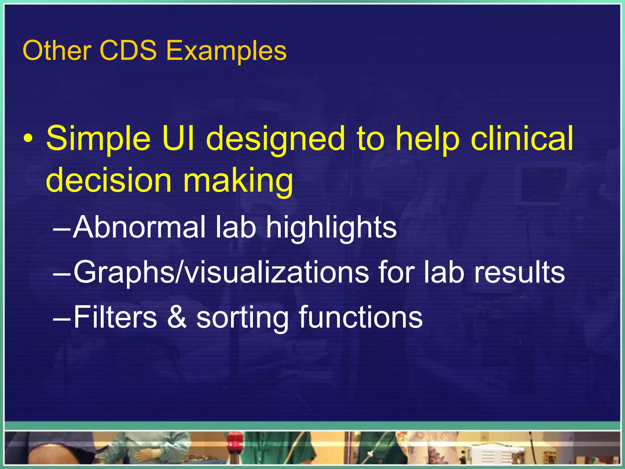 • Simple UI designed to help clinical
decision making
–Abnormal lab highlights
–Graphs/visualizations for lab results
–Filters & sorting functions
Other CDS Examples
 