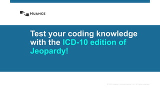 © 2015 Nuance Communications, Inc. All rights reserved.
Test your coding knowledge
with the ICD-10 edition of
Jeopardy!
 
