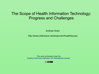 The Scope of Health Information Technology:
Progress and Challenges
Andrew Oram
This work is licensed under the
Creative Commons Attribution 4.0 International License.
September 9, 2015
 