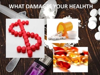 WHAT DAMAGES YOUR HEALHTH
 