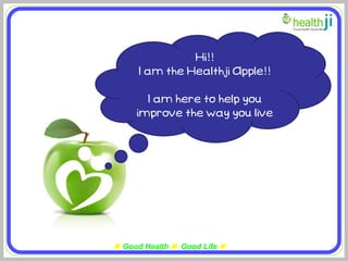 Hi!!
      I am the Healthji Apple!!
                  …
         I am here to help you
     improve the way you live




 Good Health  Good Life 
 