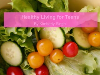 Healthy Living for Teens
     By Kimberly Singh
          4/10/12
 