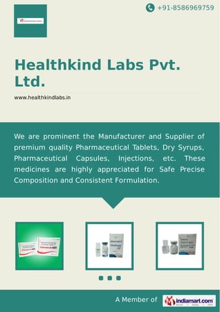 +91-8586969759
A Member of
Healthkind Labs Pvt.
Ltd.
www.healthkindlabs.in
We are prominent the Manufacturer and Supplier of
premium quality Pharmaceutical Tablets, Dry Syrups,
Pharmaceutical Capsules, Injections, etc. These
medicines are highly appreciated for Safe Precise
Composition and Consistent Formulation.
 