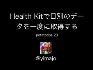 HealthKitで日別のデー
タを一度に取得する
@yimajo
potatotips 23
 
