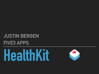 HealthKit
JUSTIN BERGEN
FIVE3 APPS
 