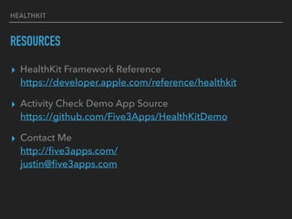 HEALTHKIT
RESOURCES
▸ HealthKit Framework Reference 
https://developer.apple.com/reference/healthkit
▸ Activity Check Demo App Source 
https://github.com/Five3Apps/HealthKitDemo
▸ Contact Me 
http://ﬁve3apps.com/ 
justin@ﬁve3apps.com
 