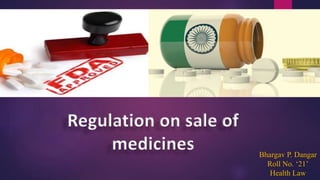 Regulation on sale of
medicines Bhargav P. Dangar
Roll No. ‘21’
Health Law
 