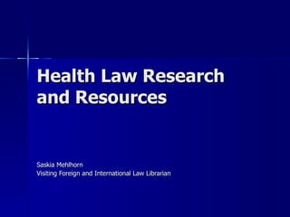 Health Law Research and Resources  Saskia Mehlhorn Visiting Foreign and International Law Librarian 
