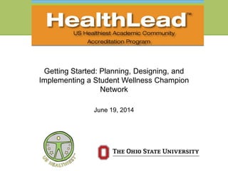 Getting Started: Planning, Designing, and
Implementing a Student Wellness Champion
Network
June 19, 2014
 