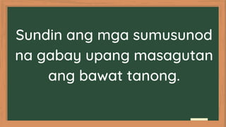 Sundin ang mga sumusunod
na gabay upang masagutan
ang bawat tanong.
 