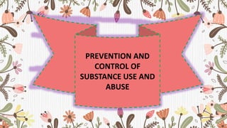 PREVENTION AND
CONTROL OF
SUBSTANCE USE AND
ABUSE
 