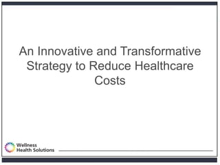 An Innovative and Transformative
 Strategy to Reduce Healthcare
              Costs
 