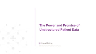 © 2014 Healthline Networks Inc. Confidential and Proprietary.
The Power and Promise of
Unstructured Patient Data
 