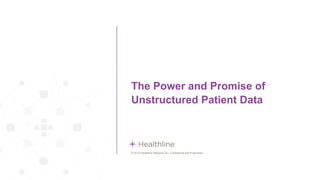 © 2014 Healthline Networks Inc. Confidential and Proprietary.
The Power and Promise of
Unstructured Patient Data
 