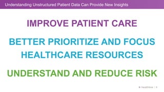 8
IMPROVE PATIENT CARE
BETTER PRIORITIZE AND FOCUS
HEALTHCARE RESOURCES
UNDERSTAND AND REDUCE RISK
Understanding Unstructu...
