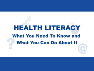 HEALTH LITERACY What You Need To Know and  What You Can Do About It 