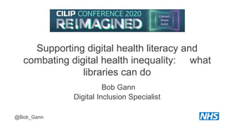 Supporting digital health literacy and
combating digital health inequality: what
libraries can do
Bob Gann
Digital Inclusion Specialist
@Bob_Gann
 