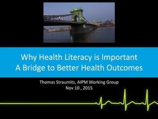 Why Health Literacy is Important
A Bridge to Better Health Outcomes
Thomas Straumits, AIPM Working Group
Nov 10 , 2015
 