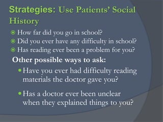 Strategies: Enhance CommunicationAttitude of helpfulness, caring and respect by all staffConduct patient-centered visitsExplain things clearly in plain languageFocus on key messages and repeatUse a “teach back” or “show me” technique to check for understandingUse patient-friendly educational     materials to enhance interaction