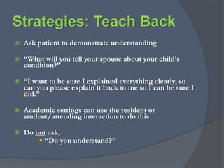 Strategies: Use Patients’ Social HistoryHow far did you go in school?Did you ever have any difficulty in school? Has reading ever been a problem for you?Other possible ways to ask:Have you ever had difficulty reading materials the doctor gave you?Has a doctor ever been unclear when they explained things to you? 