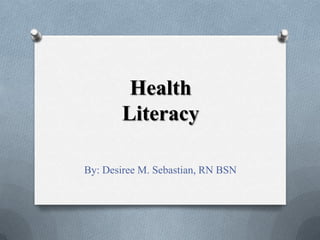Health
Literacy
By: Desiree M. Sebastian, RN BSN

 
