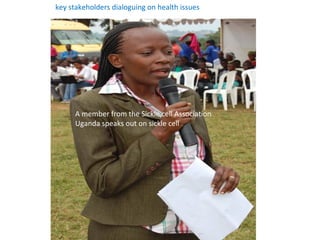key stakeholders dialoguing on health issues




      A member from the Sickle cell Association
      Uganda speaks out on sickle cell
 