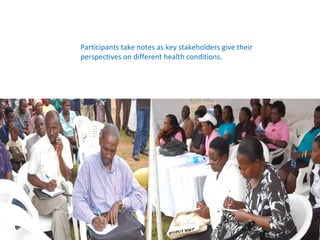 Participants take notes as key stakeholders give their
perspectives on different health conditions.
 
