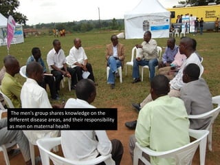 The men's group shares knowledge on the
different disease areas, and their responsibility
as men on maternal health
 