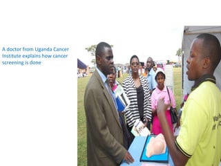 A doctor from Uganda Cancer
Institute explains how cancer
screening is done
 