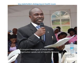 key stakeholders dialoguing on health issues




 Dr Innocent Mwesigwa of World Health
 Organization speaks out on hepatitis B disease
 