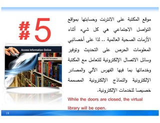 ‫قع‬ ‫م‬‫ة‬ ‫ال‬‫على‬‫ن‬ ‫اﻻن‬‫ها‬ ‫اب‬ ‫وح‬‫اقع‬
‫اصل‬ ‫ال‬‫اعي‬ ‫اﻻج‬‫هي‬‫ل‬‫شيء‬‫اء‬ ‫أث‬
‫اﻷزمات‬‫ة‬ ‫ال‬‫ة‬ ‫العال‬..‫ا‬ ‫ل‬‫على‬‫ي‬ ‫ائ‬ ‫أخ‬
‫مات‬ ‫عل‬ ‫ال‬‫ص‬ ‫ال‬‫على‬‫ي‬ ‫ال‬‫ف‬ ‫وت‬
‫وسائل‬‫ال‬ ‫اﻻت‬‫ة‬ ‫ون‬ ‫اﻹل‬‫عامل‬ ‫لل‬‫مع‬‫ة‬ ‫ال‬
18
‫وسائل‬‫ال‬ ‫اﻻت‬‫ة‬ ‫ون‬ ‫اﻹل‬‫عامل‬ ‫لل‬‫مع‬‫ة‬ ‫ال‬
‫ماتها‬ ‫وخ‬‫ا‬‫ها‬ ‫ف‬‫س‬ ‫الفه‬‫اﻵلي‬‫ادر‬ ‫ال‬‫و‬
‫ة‬ ‫ون‬ ‫اﻹل‬‫اذج‬ ‫ال‬‫و‬‫ة‬ ‫ون‬ ‫اﻹل‬‫ة‬ ‫ال‬
‫ا‬ ‫خ‬‫مات‬ ‫لل‬‫ة‬ ‫ون‬ ‫اﻹل‬.
While the doors are closed, the virtual
library will be open.
 
