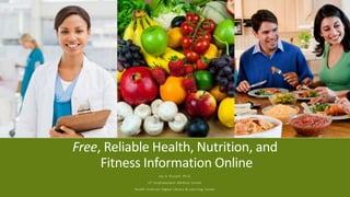 Free, Reliable Health, Nutrition, and
Fitness Information Online
Joy A. Russell, Ph.D.
UT Southwestern Medical Center
Health Sciences Digital Library & Learning Center
 