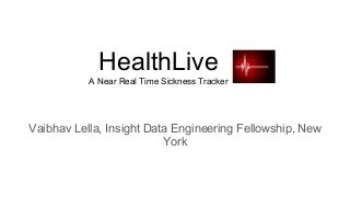 HealthLive
A Near Real Time Sickness Tracker
Vaibhav Lella, Insight Data Engineering Fellowship, New
York
 