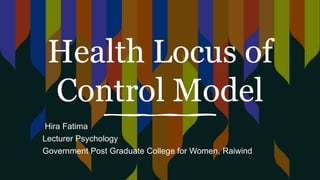Health Locus of
Control Model
Hira Fatima
Lecturer Psychology
Government Post Graduate College for Women, Raiwind
 