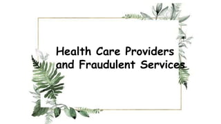 Health Care Providers
and Fraudulent Services
 