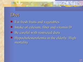 Diet Eat fresh fruits and vegetables Intake of calcium, fiber and vitamin D Be careful with restricted diets Hypocholesterolemia in the elderly: High mortality 