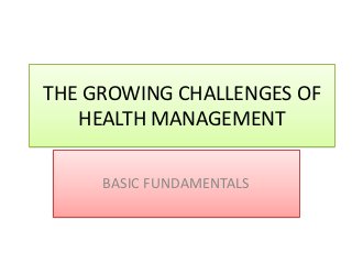 THE GROWING CHALLENGES OF
   HEALTH MANAGEMENT

     BASIC FUNDAMENTALS
 