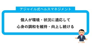 個⼈が環境・状況に適応して
⼼⾝の調和を維持・向上し続ける
アジャイル式ヘルスマネジメント
という提案
 