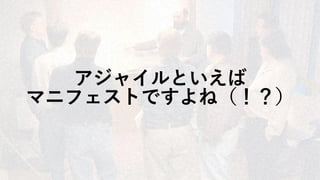 アジャイルといえば
マニフェストですよね（！？）
 