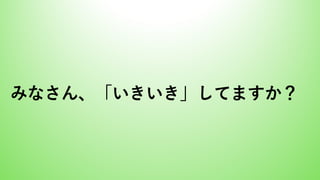 みなさん、「いきいき」してますか？
 