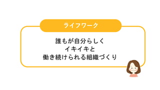 ライフワーク
誰もが自分らしく
イキイキと
働き続けられる組織づくり
 