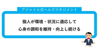 個⼈が環境・状況に適応して
⼼⾝の調和を維持・向上し続ける
アジャイル式ヘルスマネジメント
という提案
 