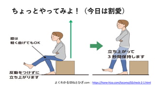 ちょっとやってみよ！（今⽇は割愛）
よくわかるほねとひざ.com：https://hone-hiza.com/locomo/02check-2-1.html
 