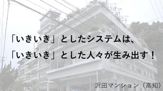 「いきいき」としたシステムは、
「いきいき」とした⼈々が⽣み出す！
沢⽥マンション（⾼知）
 