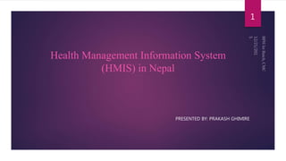 Health Management Information System
(HMIS) in Nepal
PRESENTED BY: PRAKASH GHIMIRE
1
 