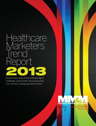 Healthcare
Marketers
Trend
Report
2013A benchmark study of the shifting budgets,
challenges, opportunities and perspectives
of an industry undergoing transformation
 
