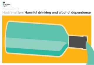 Health Matters - Harmful drinking and alcohol dependence