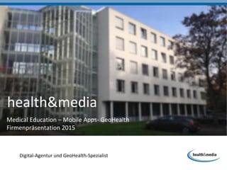 Digital-Agentur und GeoHealth-Spezialist
health&media
Medical Education – Mobile Apps- GeoHealth
Firmenpräsentation 2015
 